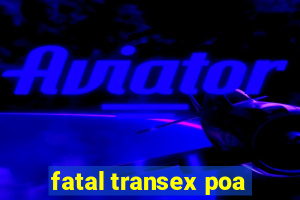 fatal transex poa